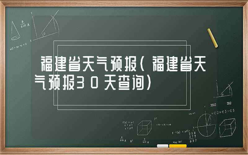 福建省天气预报（福建省天气预报30天查询）