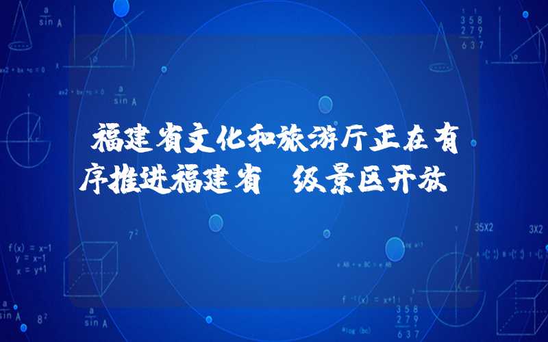 福建省文化和旅游厅正在有序推进福建省A级景区开放。