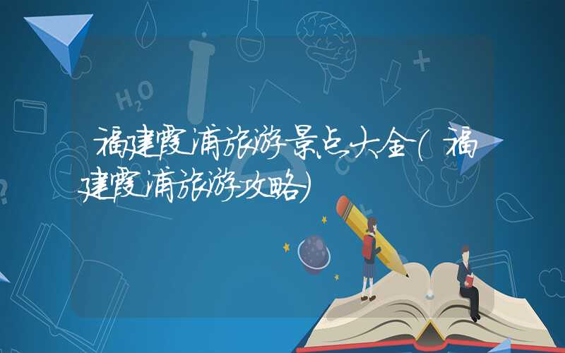 福建霞浦旅游景点大全（福建霞浦旅游攻略）