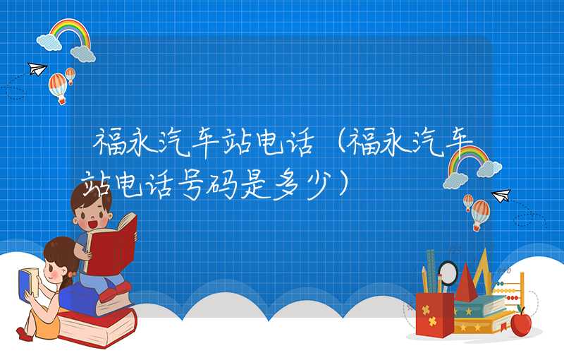 福永汽车站电话（福永汽车站电话号码是多少）