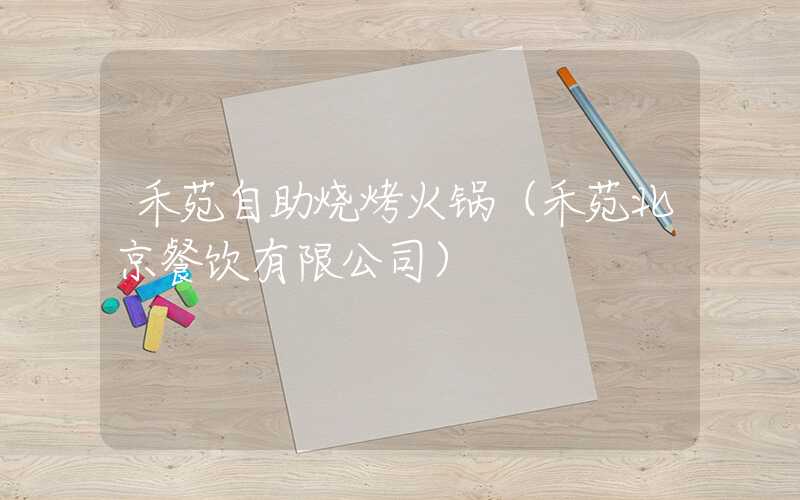 禾苑自助烧烤火锅（禾苑北京餐饮有限公司）