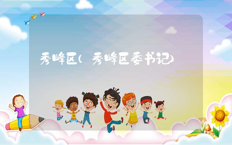 秀峰区（秀峰区委书记）