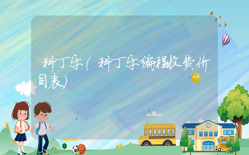 科丁乐（科丁乐编程收费价目表）