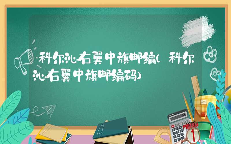 科尔沁右翼中旗邮编(科尔沁右翼中旗邮编码)