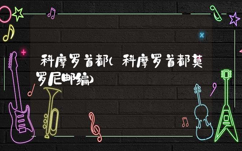 科摩罗首都（科摩罗首都莫罗尼邮编）