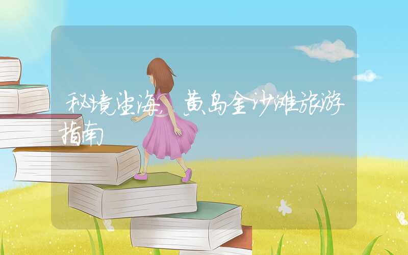 秘境望海，黄岛金沙滩旅游指南
