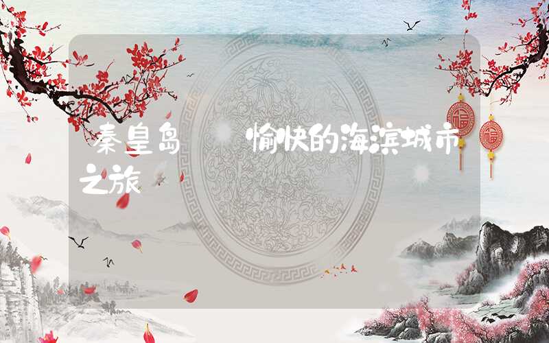 秦皇岛——愉快的海滨城市之旅