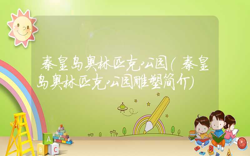 秦皇岛奥林匹克公园(秦皇岛奥林匹克公园雕塑简介)