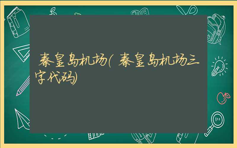 秦皇岛机场（秦皇岛机场三字代码）