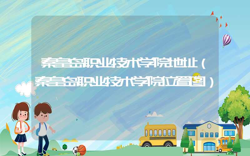 秦皇岛职业技术学院地址（秦皇岛职业技术学院位置图）