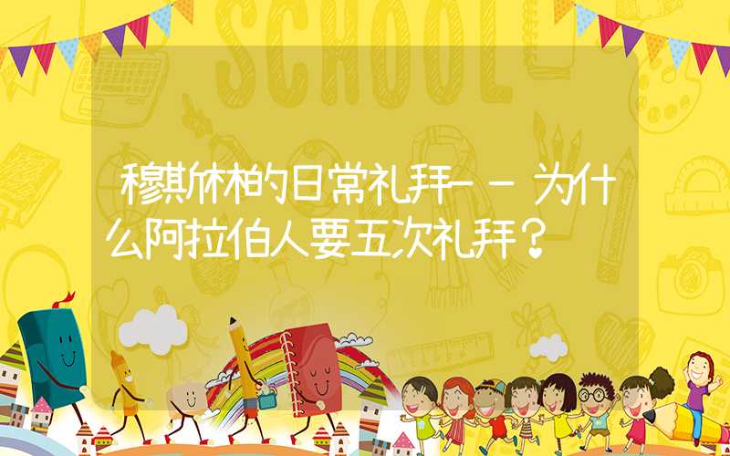 穆斯林的日常礼拜——为什么阿拉伯人要五次礼拜？