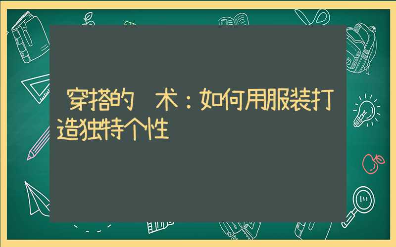 穿搭的艺术：如何用服装打造独特个性