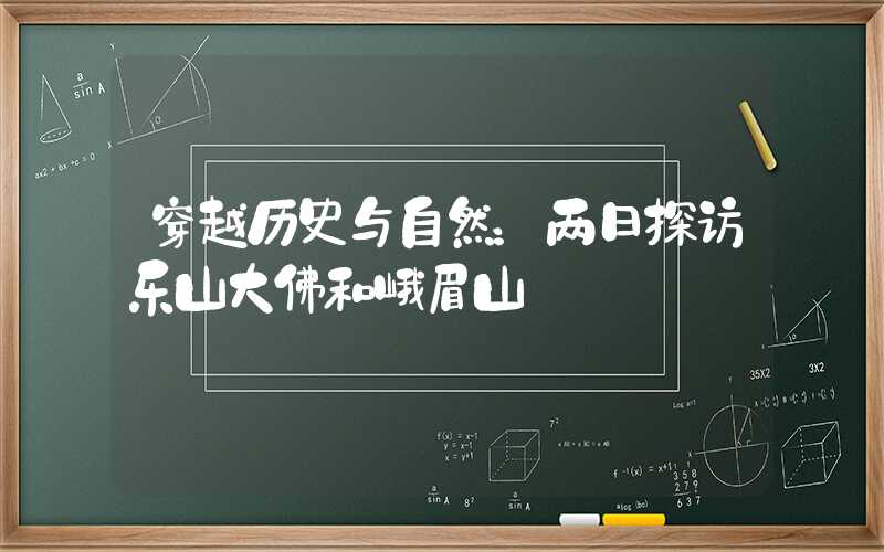 穿越历史与自然：两日探访乐山大佛和峨眉山