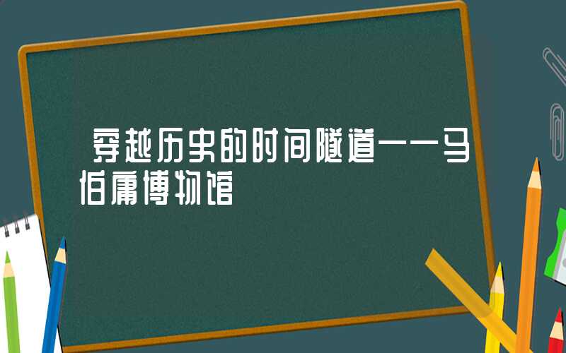 穿越历史的时间隧道——马伯庸博物馆