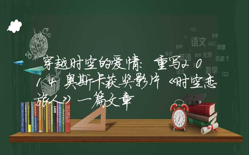 穿越时空的爱情:重写2014奥斯卡获奖影片《时空恋旅人》一篇文章