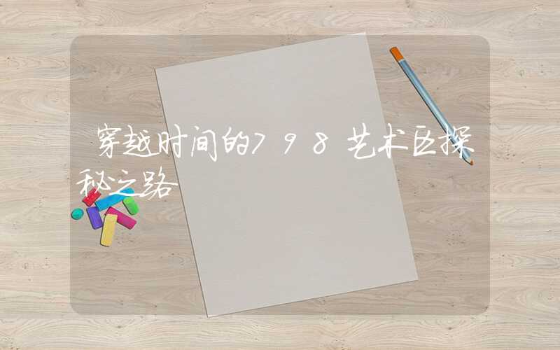 穿越时间的798艺术区探秘之路