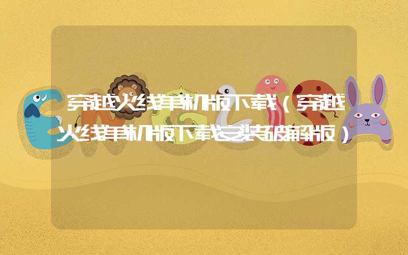 穿越火线单机版下载（穿越火线单机版下载安装破解版）