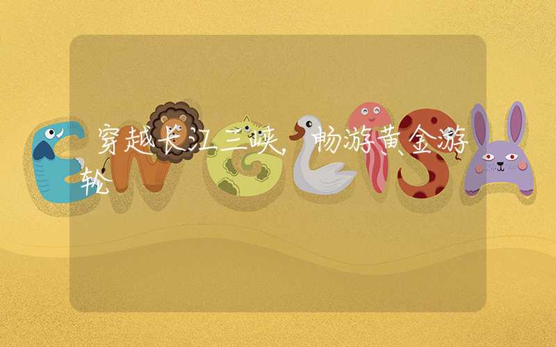 穿越长江三峡，畅游黄金游轮