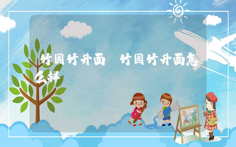 竹园竹升面（竹园竹升面怎么样）