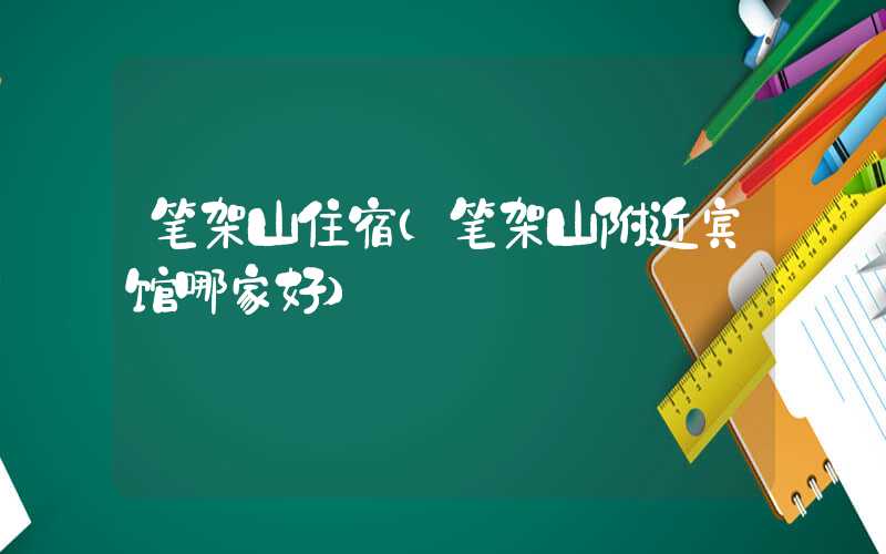 笔架山住宿(笔架山附近宾馆哪家好)