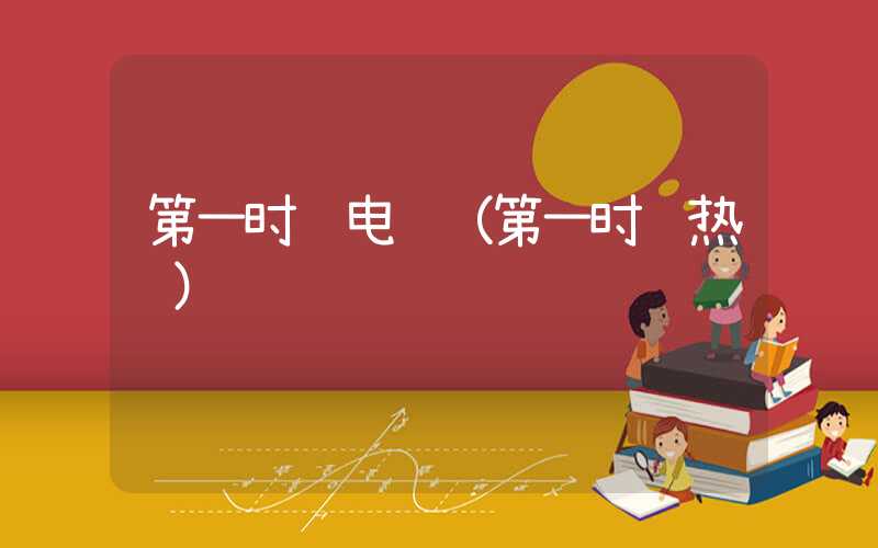 第一时间电话（第一时间热线）
