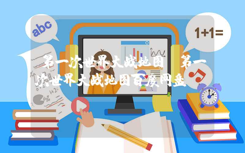 第一次世界大战地图（第一次世界大战地图百度网盘）