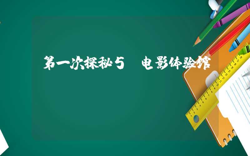 第一次探秘5D电影体验馆