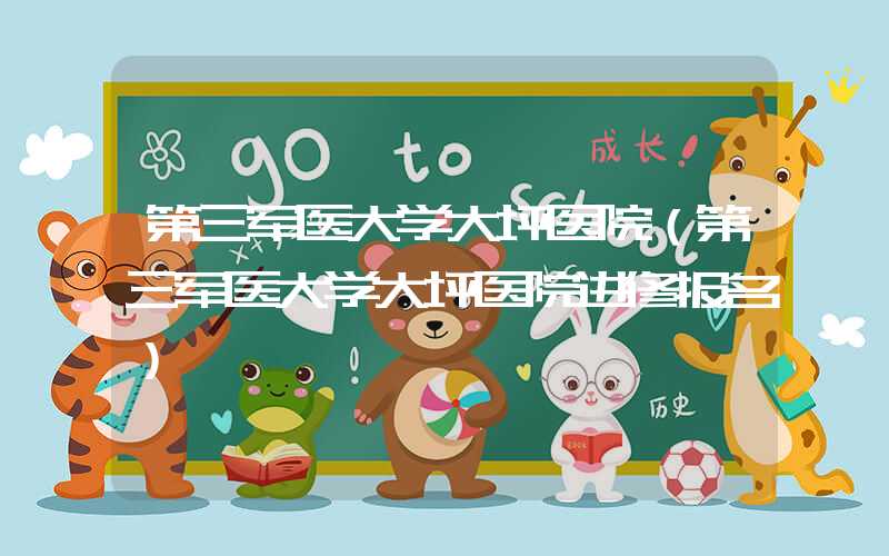 第三军医大学大坪医院(第三军医大学大坪医院进修报名)