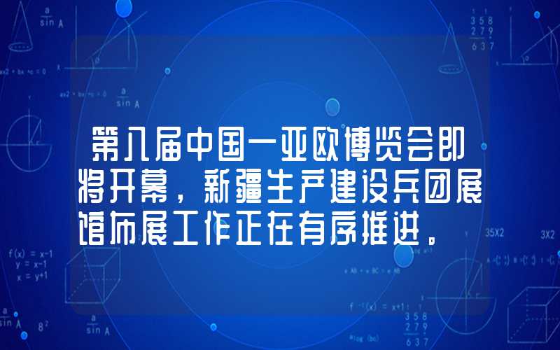 第八届中国—亚欧博览会即将开幕，新疆生产建设兵团展馆布展工作正在有序推进。