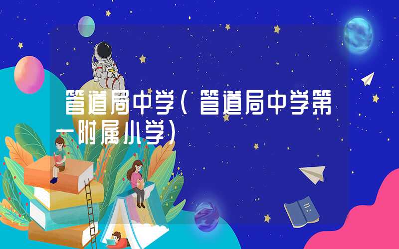 管道局中学（管道局中学第一附属小学）