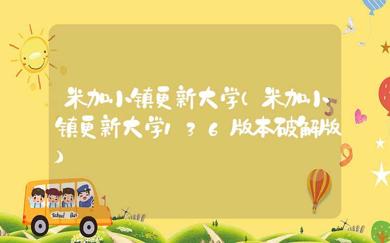 米加小镇更新大学（米加小镇更新大学136版本破解版）