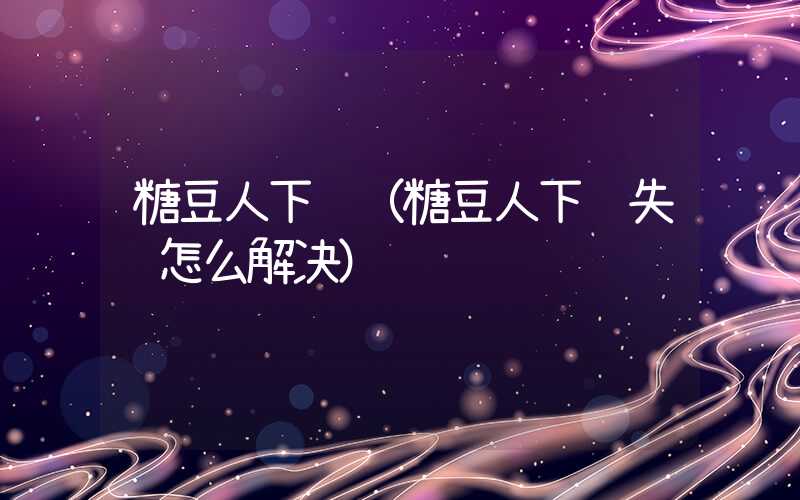 糖豆人下载（糖豆人下载失败怎么解决）