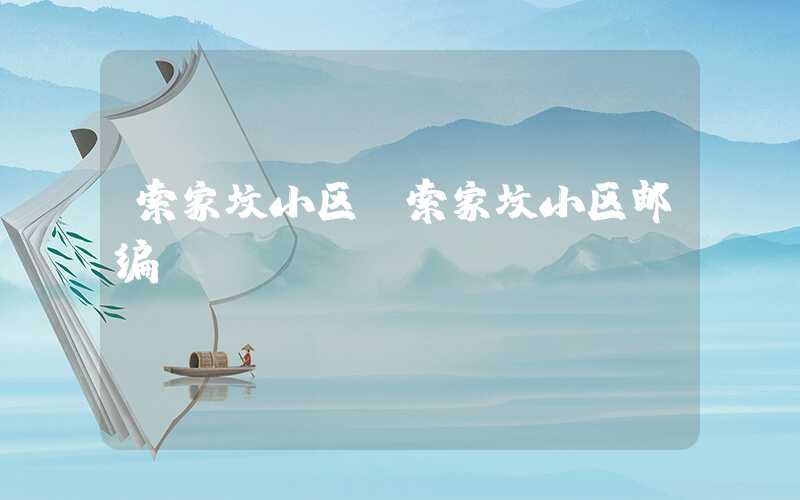 索家坟小区（索家坟小区邮编）