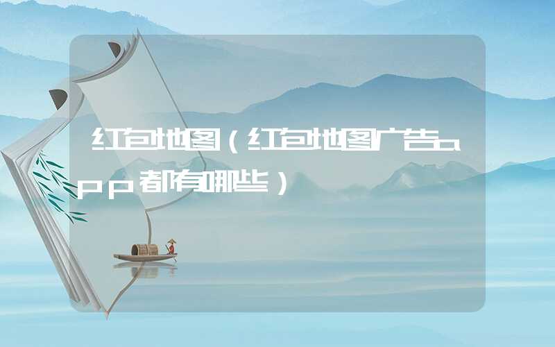红包地图（红包地图广告app都有哪些）