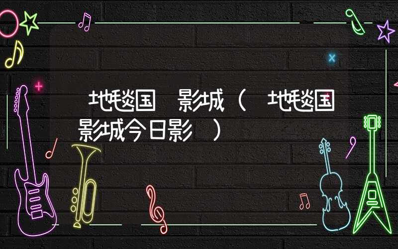 红地毯国际影城(红地毯国际影城今日影讯)