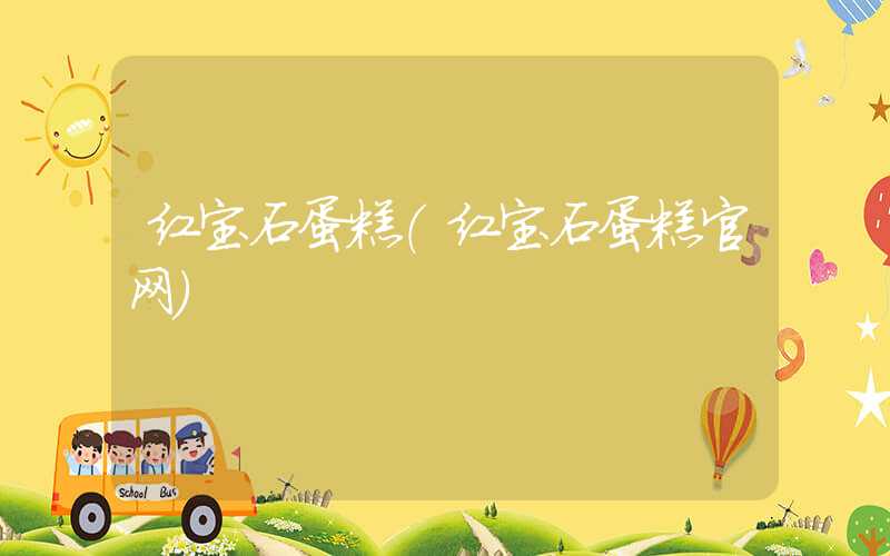 红宝石蛋糕（红宝石蛋糕官网）