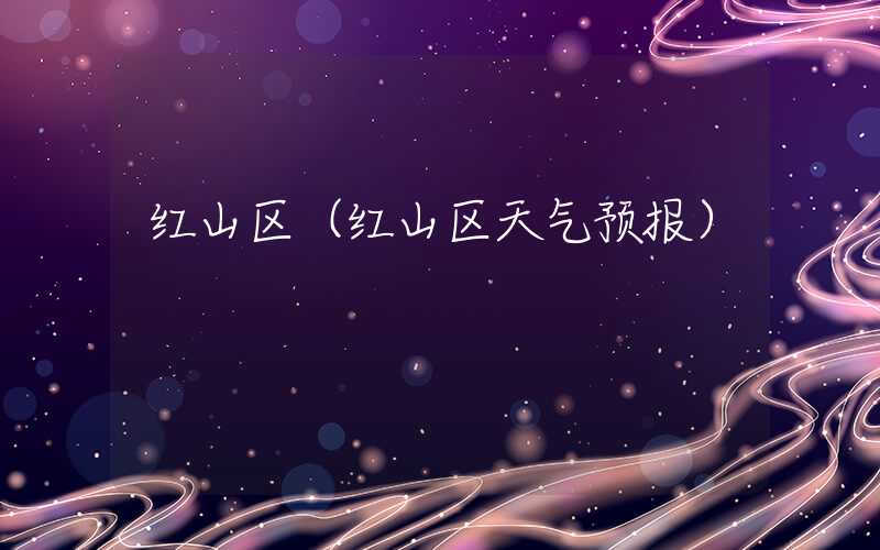红山区（红山区天气预报）