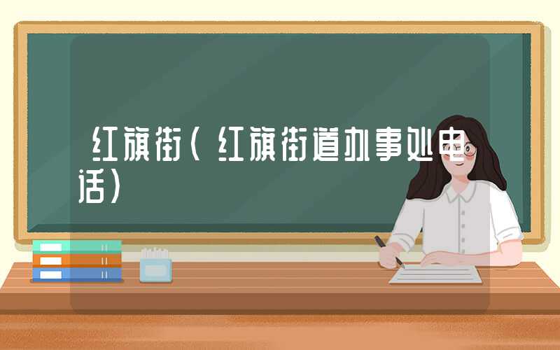 红旗街（红旗街道办事处电话）