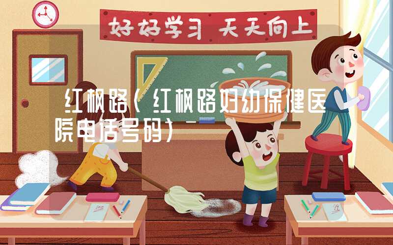 红枫路（红枫路妇幼保健医院电话号码）