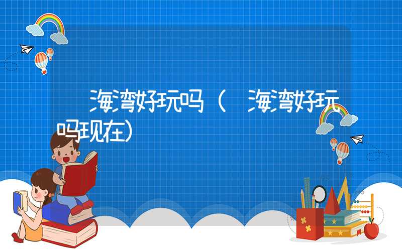 红海湾好玩吗（红海湾好玩吗现在）