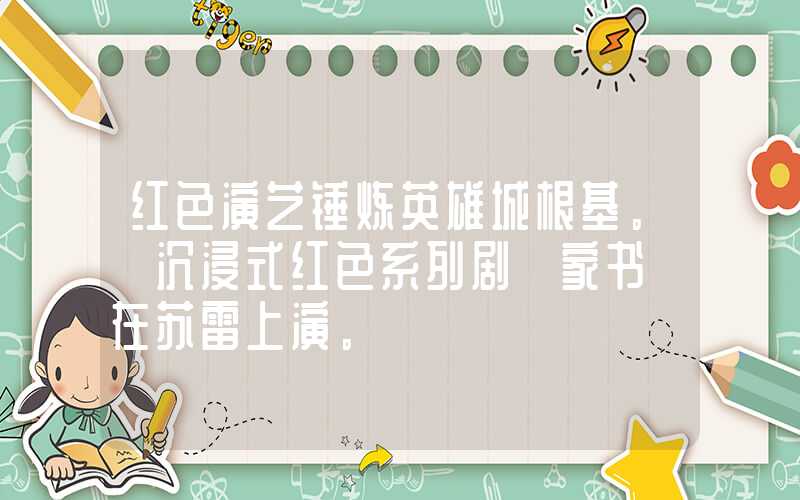 红色演艺锤炼英雄城根基。 沉浸式红色系列剧《家书》在苏雷上演。