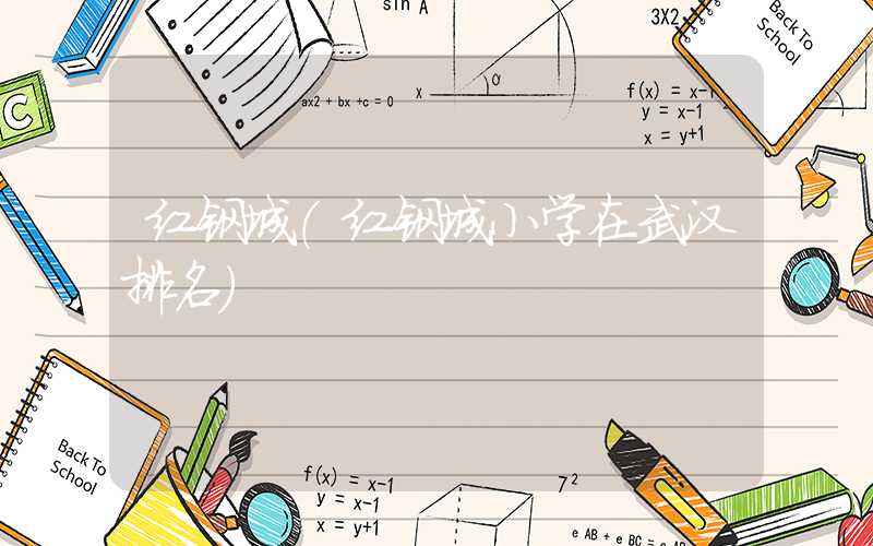 红钢城（红钢城小学在武汉排名）