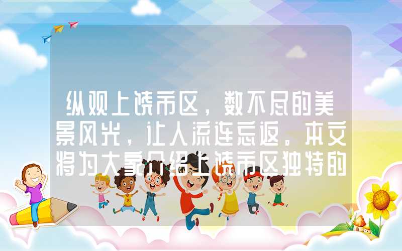纵观上饶市区,数不尽的美景风光,让人流连忘返。本文将为大家介绍上饶市区独特的旅游景点,让您在旅途中留下一笔难忘的回忆。