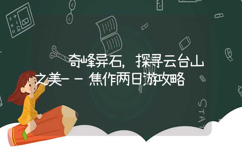 纵览奇峰异石，探寻云台山之美——焦作两日游攻略