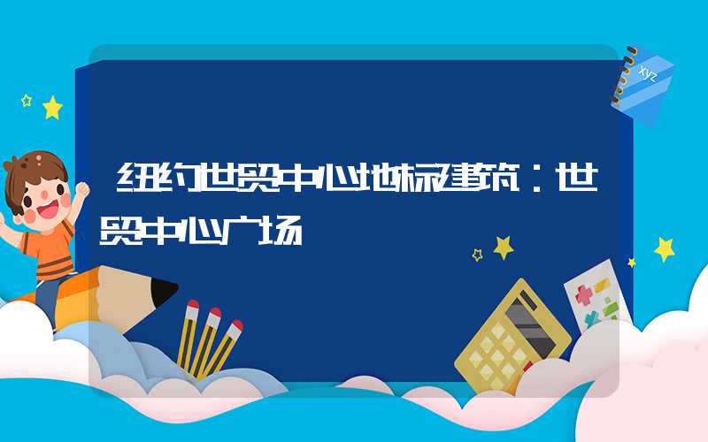 纽约世贸中心地标建筑：世贸中心广场