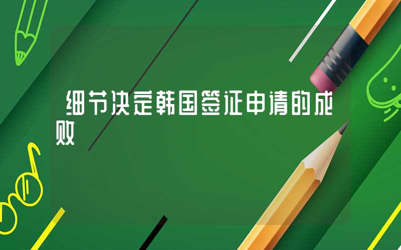 细节决定韩国签证申请的成败