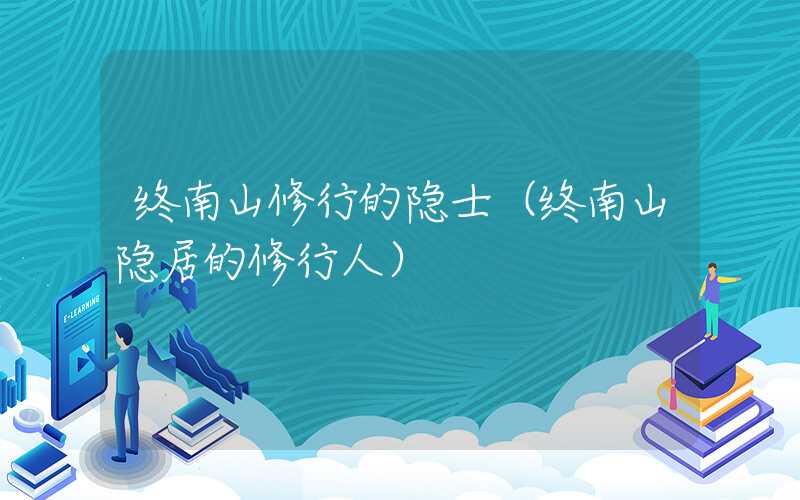 终南山修行的隐士（终南山隐居的修行人）