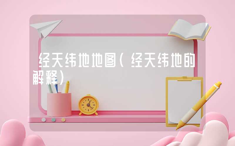 经天纬地地图（经天纬地的解释）