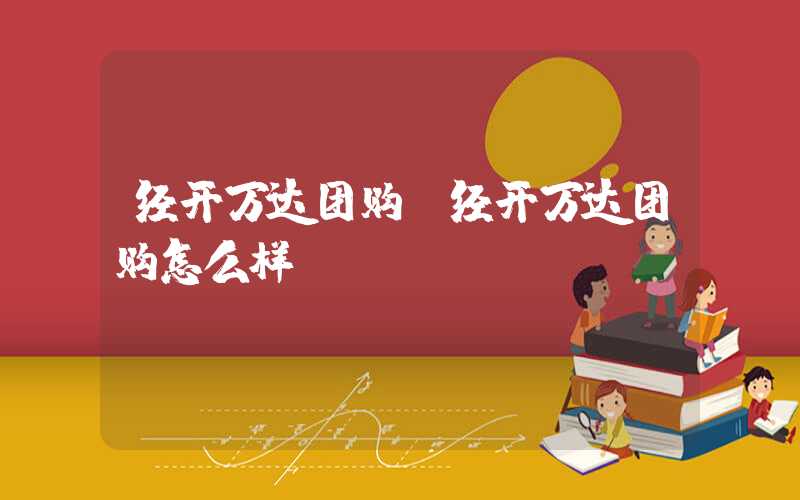 经开万达团购（经开万达团购怎么样）