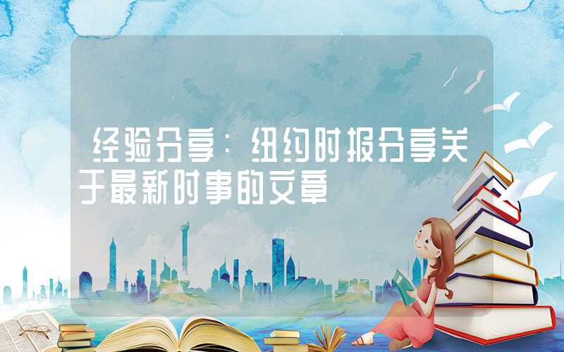 经验分享:纽约时报分享关于最新时事的文章